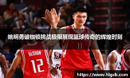 姚明勇破枷锁挑战极限展现篮球传奇的辉煌时刻