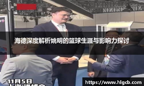 海德深度解析姚明的篮球生涯与影响力探讨