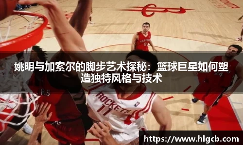 姚明与加索尔的脚步艺术探秘：篮球巨星如何塑造独特风格与技术