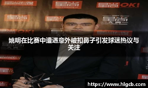 姚明在比赛中遭遇意外被扣鼻子引发球迷热议与关注