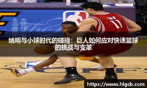 姚明与小球时代的碰撞：巨人如何应对快速篮球的挑战与变革