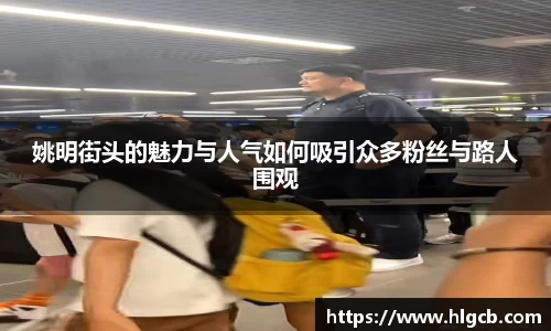 姚明街头的魅力与人气如何吸引众多粉丝与路人围观