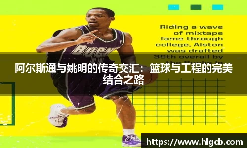 阿尔斯通与姚明的传奇交汇：篮球与工程的完美结合之路