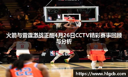 火箭与雷霆激战正酣4月26日CCTV精彩赛事回顾与分析