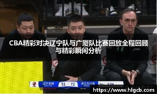 CBA精彩对决辽宁队与广厦队比赛回放全程回顾与精彩瞬间分析