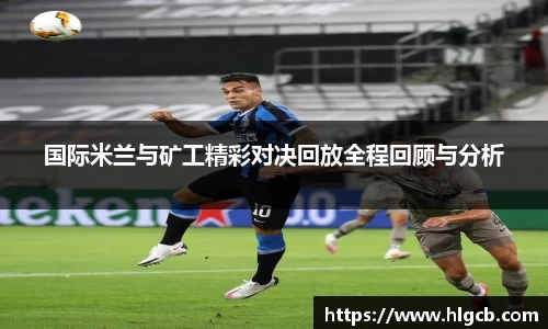 国际米兰与矿工精彩对决回放全程回顾与分析