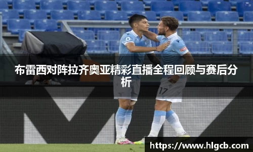 布雷西对阵拉齐奥亚精彩直播全程回顾与赛后分析